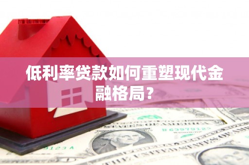 孝昌低利率贷款如何重塑现代金融格局？