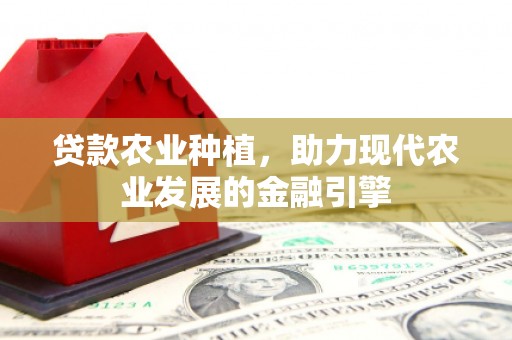 君山贷款农业种植，助力现代农业发展的金融引擎