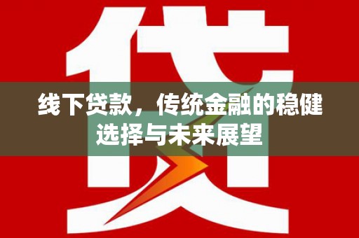 青浦线下贷款，传统金融的稳健选择与未来展望