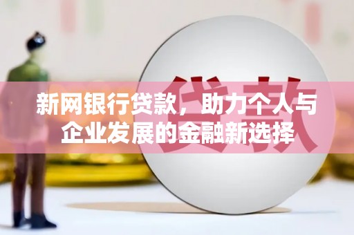 凤泉新网银行贷款，助力个人与企业发展的金融新选择