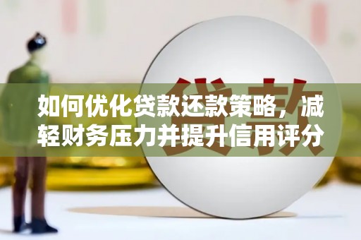 宜宾如何优化贷款还款策略，减轻财务压力并提升信用评分