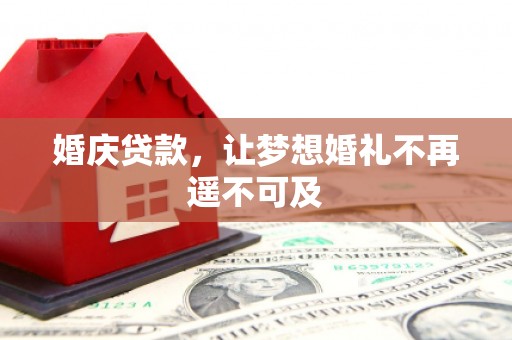矿区婚庆贷款，让梦想婚礼不再遥不可及