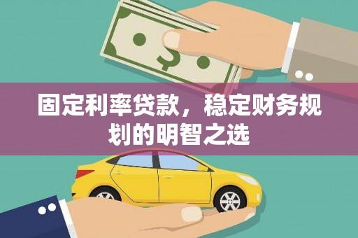 新郑固定利率贷款，稳定财务规划的明智之选