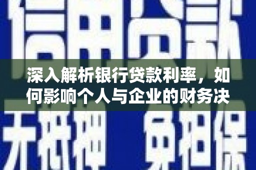 靖西深入解析银行贷款利率，如何影响个人与企业的财务决策