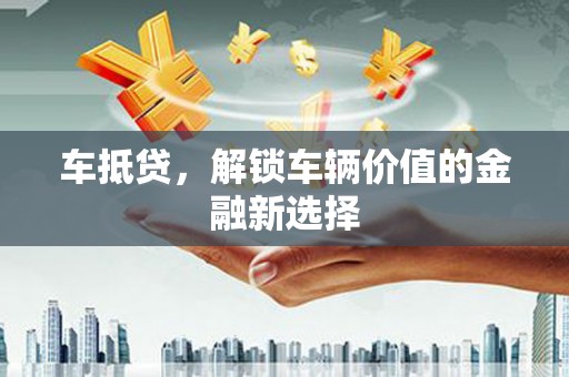嘉模堂区车抵贷，解锁车辆价值的金融新选择