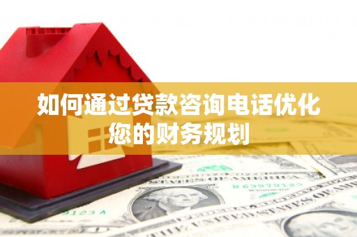 揭东如何通过贷款咨询电话优化您的财务规划