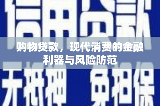 高坪购物贷款，现代消费的金融利器与风险防范