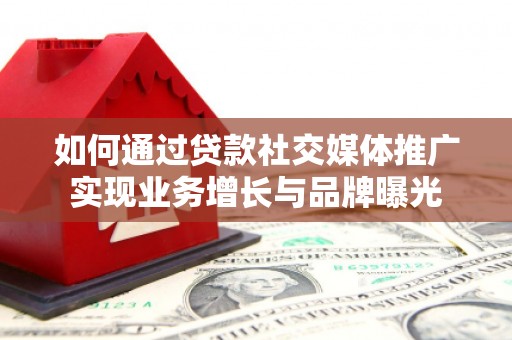 溪口如何通过贷款社交媒体推广实现业务增长与品牌曝光