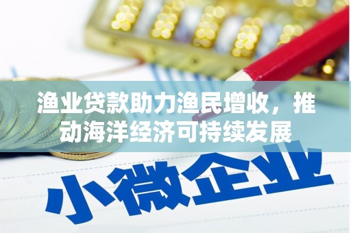 巴东渔业贷款助力渔民增收，推动海洋经济可持续发展