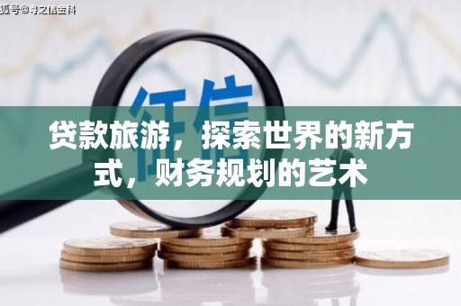双溪贷款旅游，探索世界的新方式，财务规划的艺术