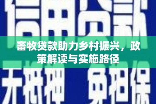 白银畜牧贷款助力乡村振兴，政策解读与实施路径