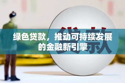 喜德绿色贷款，推动可持续发展的金融新引擎