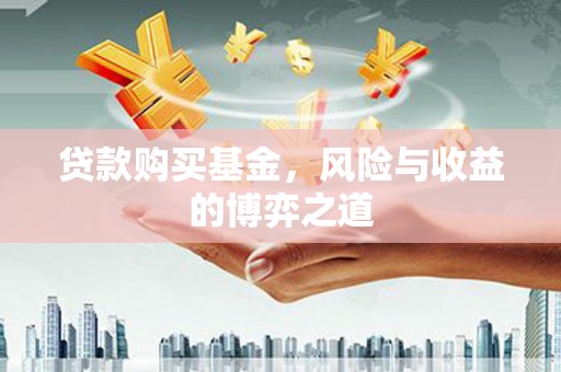 汶上贷款购买基金，风险与收益的博弈之道