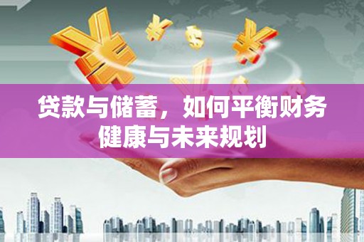 大名贷款与储蓄，如何平衡财务健康与未来规划