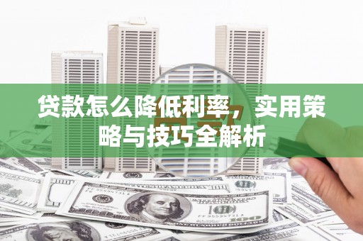阳原贷款怎么降低利率，实用策略与技巧全解析