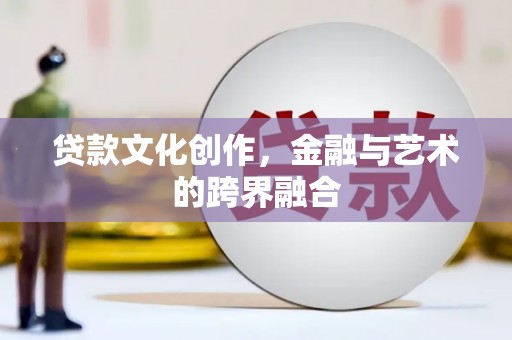 川汇贷款文化创作，金融与艺术的跨界融合