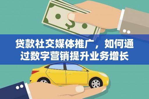 武进贷款社交媒体推广，如何通过数字营销提升业务增长