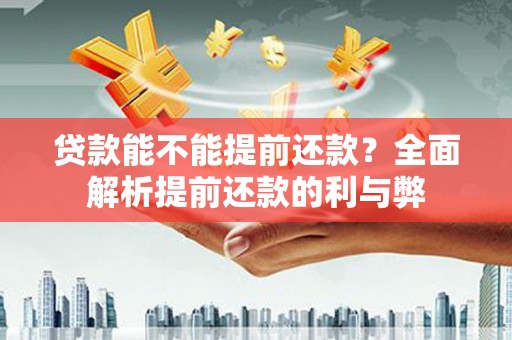 西双版纳贷款能不能提前还款？全面解析提前还款的利与弊