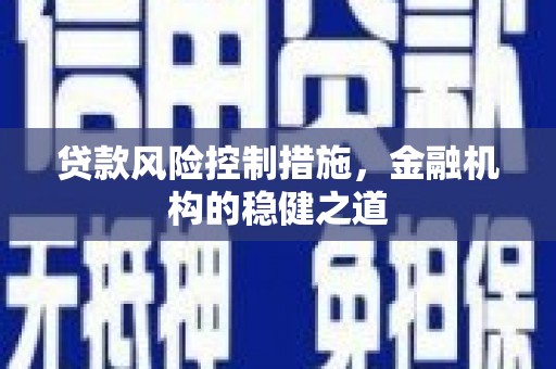 铅山贷款风险控制措施，金融机构的稳健之道