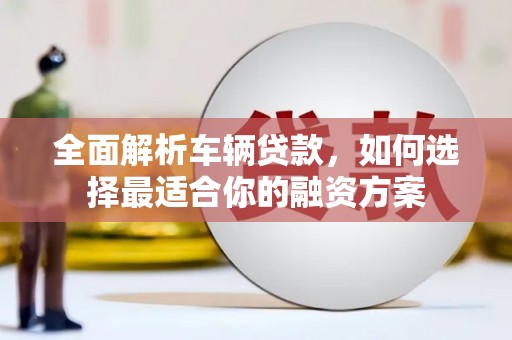 葵青全面解析车辆贷款，如何选择最适合你的融资方案