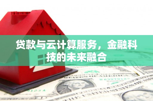 绥滨贷款与云计算服务，金融科技的未来融合