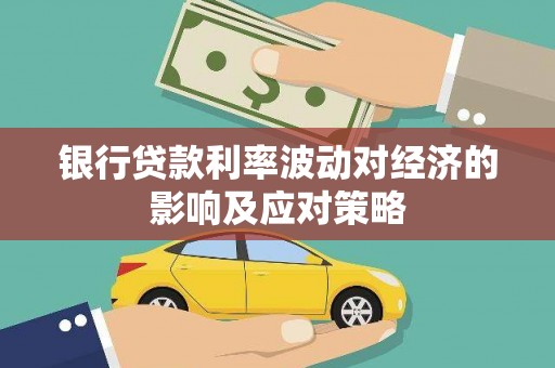 贵南银行贷款利率波动对经济的影响及应对策略