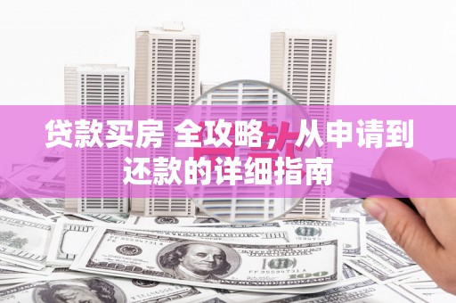 铜锣贷款买房 全攻略，从申请到还款的详细指南