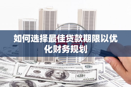 山东如何选择最佳贷款期限以优化财务规划