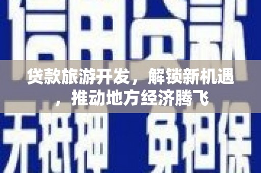 梅州贷款旅游开发，解锁新机遇，推动地方经济腾飞