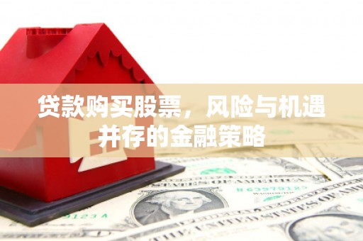 集宁贷款购买股票，风险与机遇并存的金融策略
