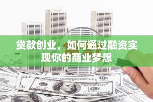 顺庆贷款创业，如何通过融资实现你的商业梦想