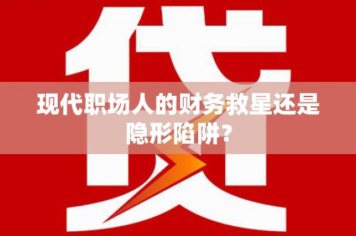 九龙城现代职场人的财务救星还是隐形陷阱？