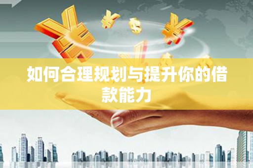 斗门如何合理规划与提升你的借款能力