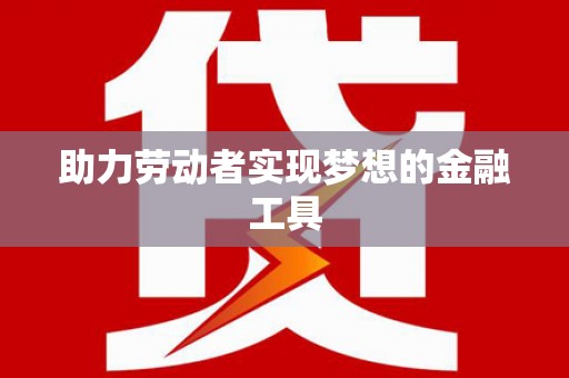 米东助力劳动者实现梦想的金融工具
