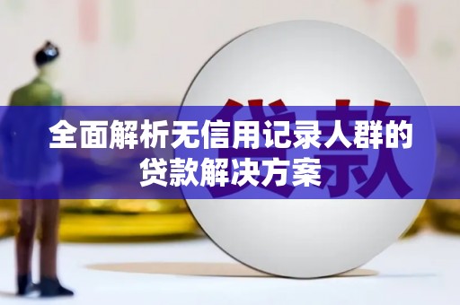 临沧全面解析无信用记录人群的贷款解决方案